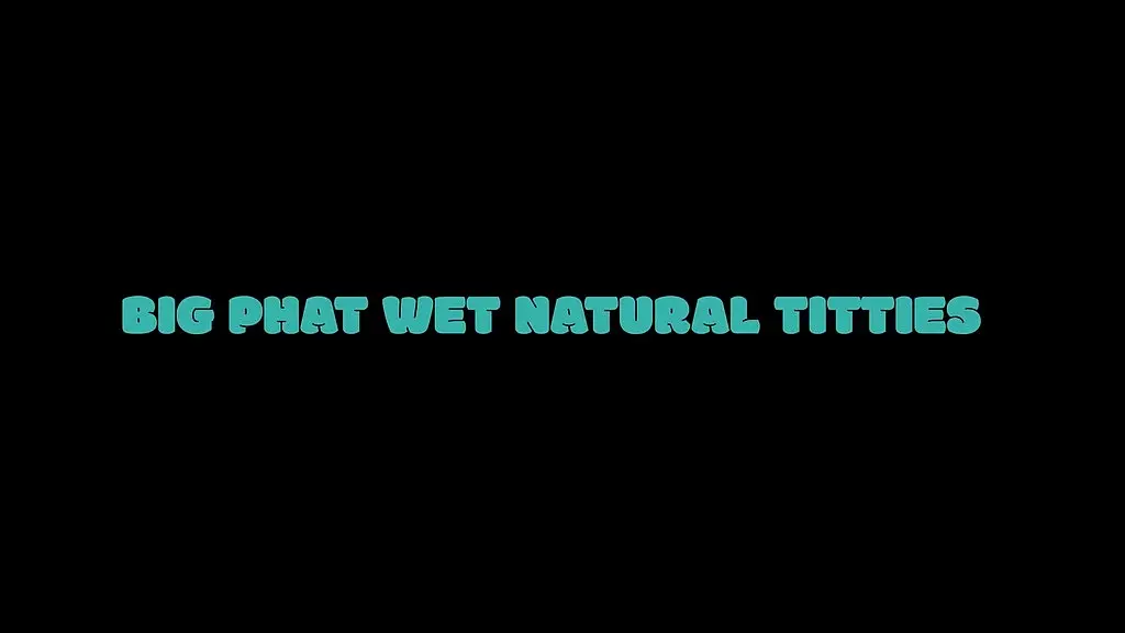 big phat wet natural titties (5 scenes)